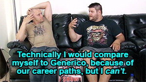 Technically I would compare myself to Generico, because of our career paths, but I can’t. Because then I’d just quit.