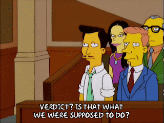 A gif from The Simpsons. There is a jury - all illustrated as The Simpsons are - and the foreperson stands up and says, 'Verdict? Is the what we were supposed to do?'