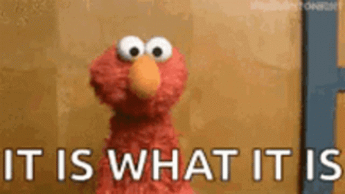 A picture of Elmo shrugging with writing in white saying 'It is what it is'.