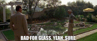 Image of - Bad for glass. - Yeah. Sure.