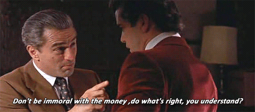 Goodfellas: Jimmy tells Henry "Don't be immoral with the money, do what's right, you understand?"