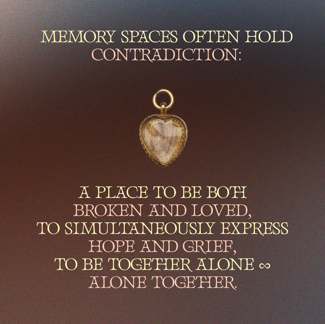 Over a a soft, brown background, text reading “Memory spaces often hold contradiction: a place to be both broken and loved, to simultaneously express hope and grief, to be together alone // alone together” sits above and below a heart-shaped necklace charm