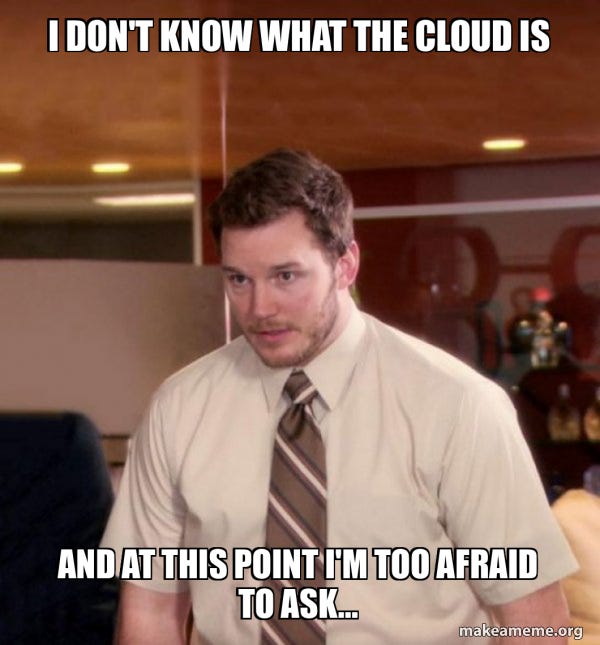 I don't know what the cloud is and at this point I'm too afraid to ask... -  Andy Dwyer - Too Afraid To Ask | Make a Meme