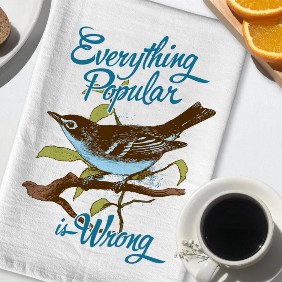 photo of a tea towel with a picture of a bird on a branch and the phrase "Everything Popular is Wrong"