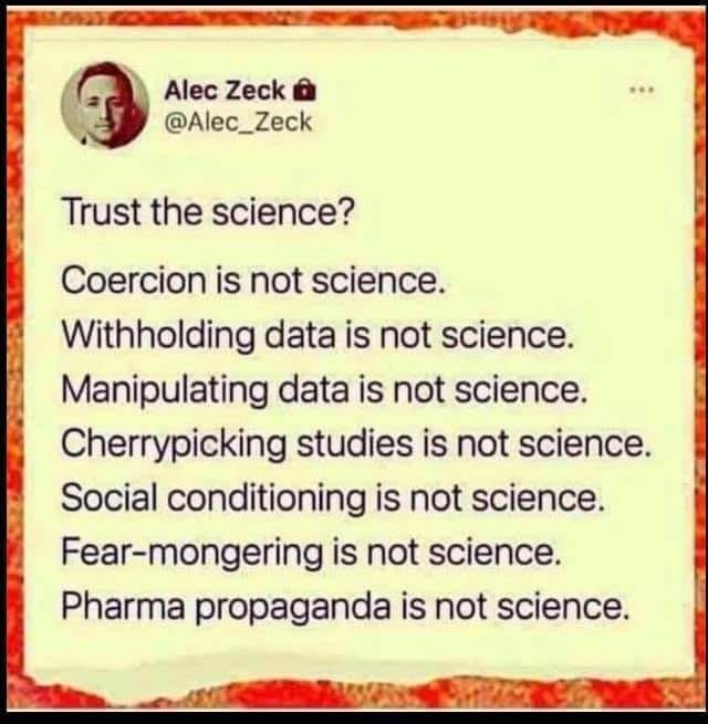 May be an image of one or more people and text that says "Alec Zeck @Alec_Zeck Trust the science? Coercion is not science. Withholding data is not science. Manipulating data is not science. Cherrypicking studies is not science. Social conditioning is not science. Fear-mongering is not science. Pharma propaganda is not science."