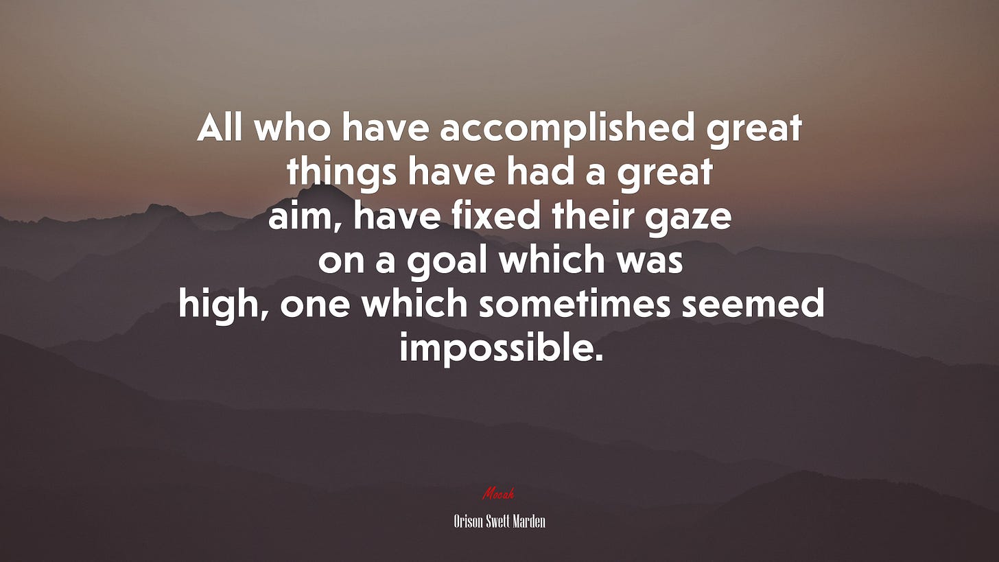 690117 All who have accomplished great things have had a great aim, have  fixed their gaze on a goal which was high, one which sometimes seemed  impossible. | Orison Swett Marden quote,