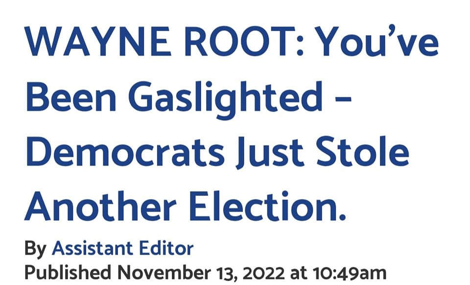 May be an image of text that says 'WAYNE ROOT: You've Been Gaslighted Democrats Just Stole Another Election. By Assistant Editor Published November 13, 2022 at 10:49am'