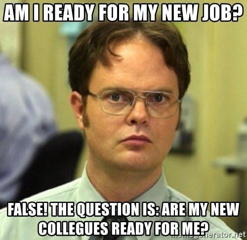 Am i ready for my new job? False! The question is: are my new collegues  ready for me? - False Dwight | Meme Generator