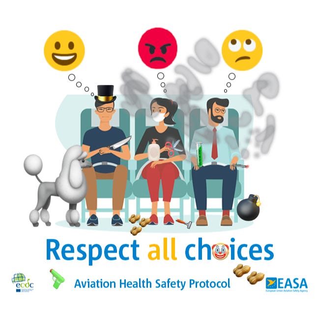 EASA Aviation Health Safety Protocol graphic released for the relaxation of covid19 measures for air travelers shows 3 people sitting in airplane seats only one is masked in the middle and the other 2 are not, and the unmasked guy on the left has a happy smiley emoji above him, the woman masked in the middle has an angry emoji above her head, and the other unmasked man has an eyes rolling emoji above his head and the caption reads respect all choices the image has been altered to include the man on the right smoking a cigarette with the smoke going all around him and the woman in the middle, he’s also holding an open test tube, has a bomb near his feet, the woman is holding a pair of scissors and a large bottle of lotion a razor is at her feet and some peanuts. The man on the left is wearing a big top hat now and is holding a big knife and has a standard poodle loose and unleashed next to him Also a toy gun The mask emoji that was the o in choices was replaced with a clown emoji