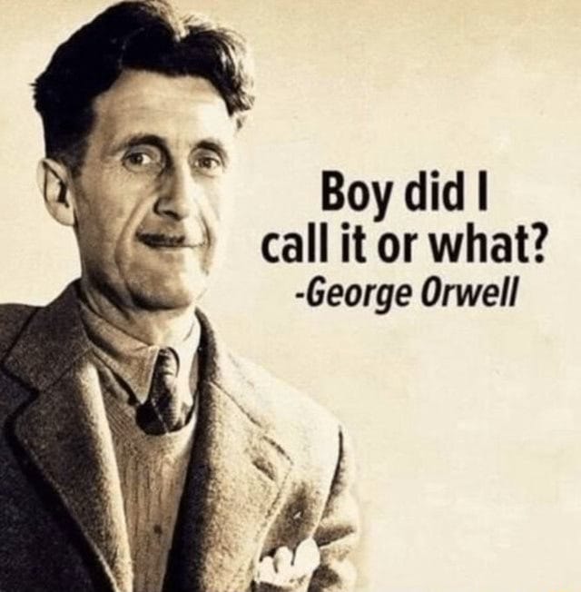 Boy did I call it or what? -George Orwell - )