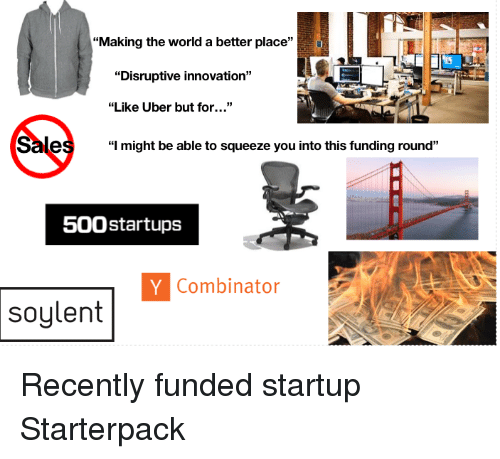 Making the World a Better Place Disruptive Innovation Like Uber but for  Sale I Might Be Able to Squeeze You Into This Funding Round 500 Startups Y  Combinator Soylent | Starter Packs