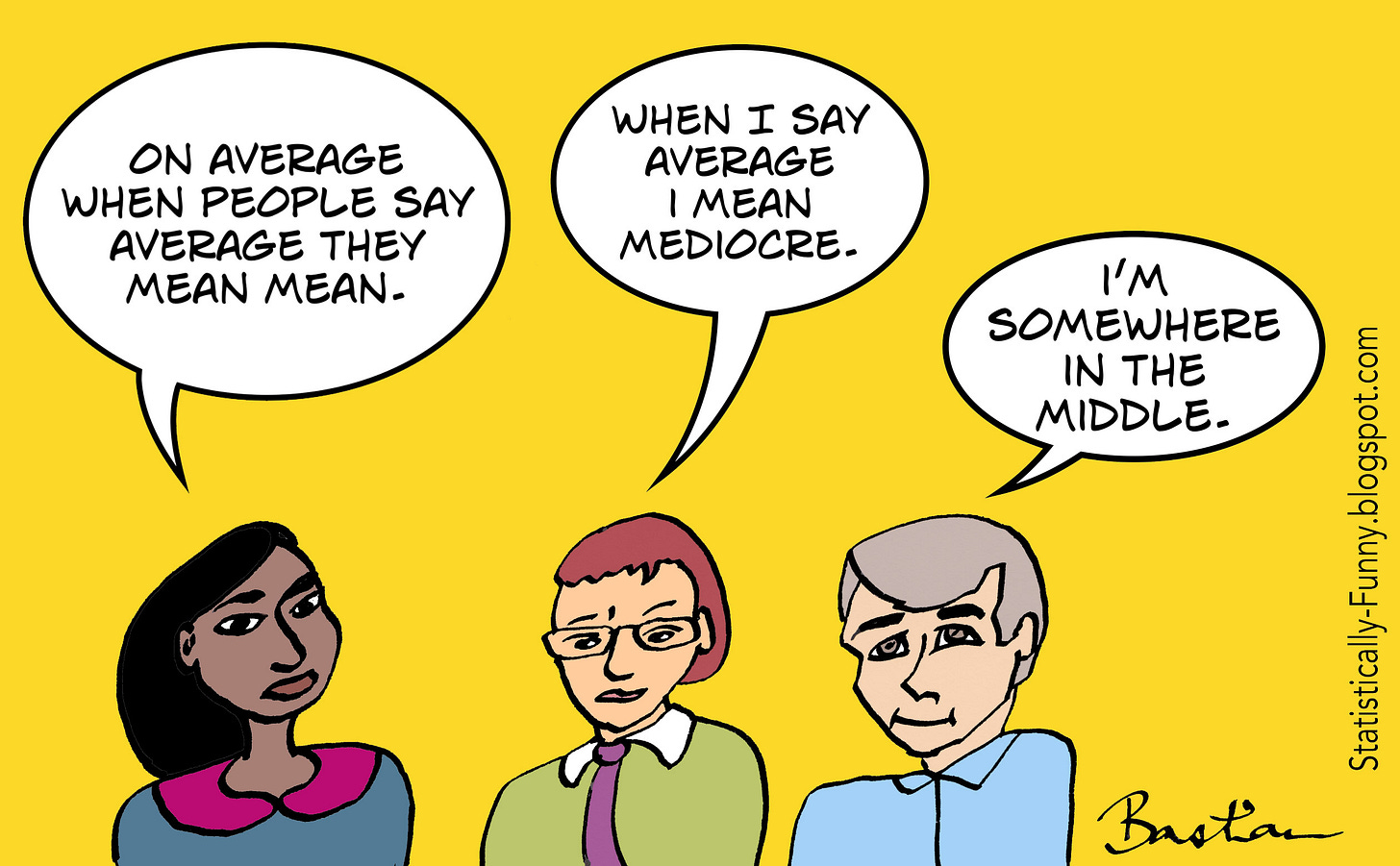 Cartoon. Person 1: On average when people say average they mean mean. Person 2: When I say average I mean mediocre. Person 3: I'm somewhere in the middle.
