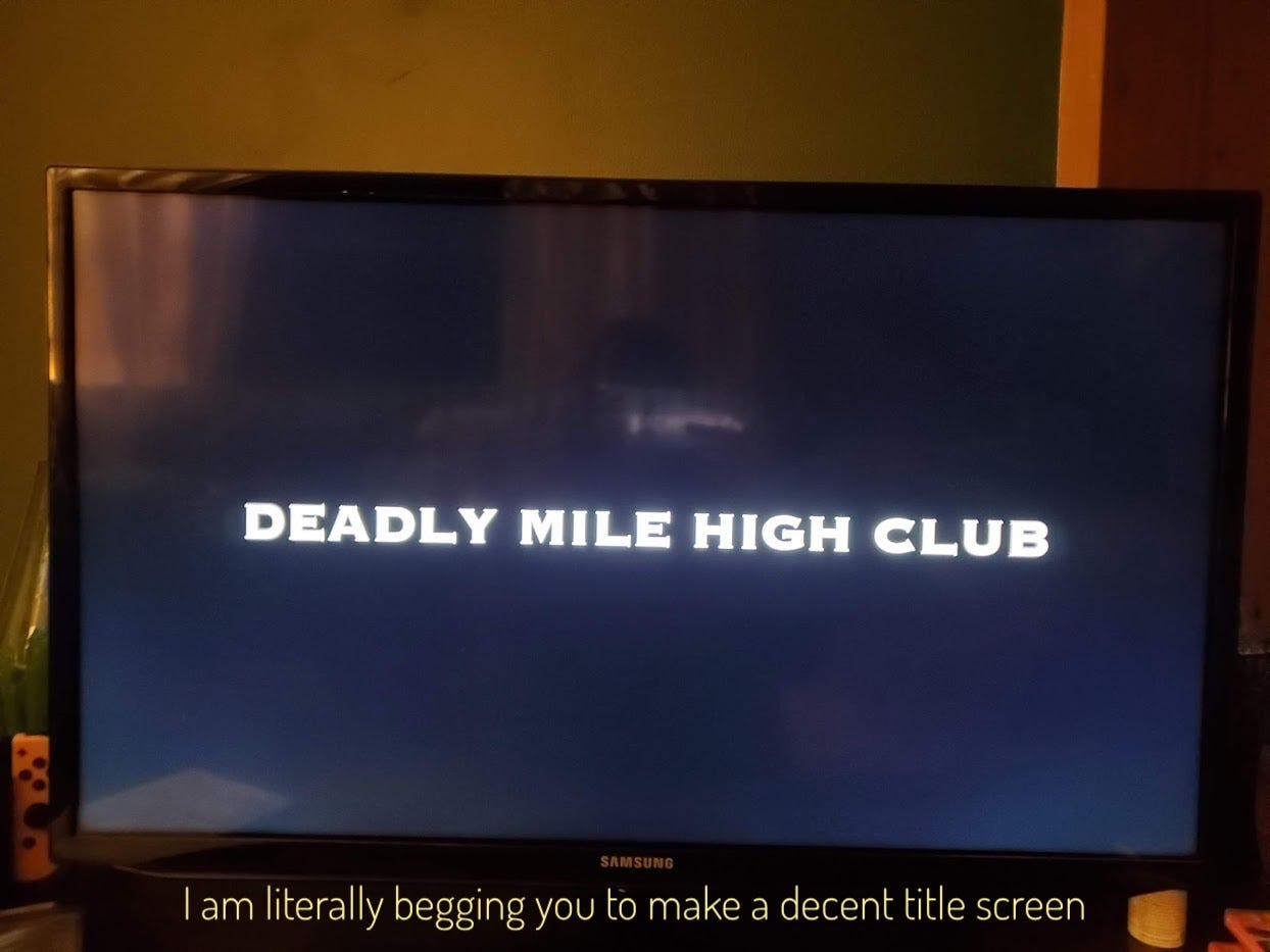 Just a black screen with white text that says "Deadly Mile High Club", captioned "I am literally begging you to make a decent title screen"