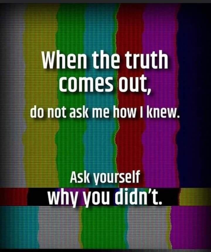 May be an image of text that says 'When the truth comes out, do not ask me how knew. Ask yourself why you didn't.'