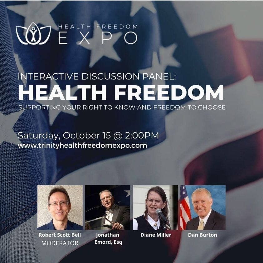 May be an image of 4 people and text that says 'HEALTH FREEDOM EXPO INTERACTIVE DISCUSSION PANEL: HEALTH FREEDOM SUPPORTING YOUR RIGHT TO KNOW AND FREEDOM TO CHOOSE Saturday, October 15 2:00PM www.trinityhealthfeedomexpo.com Robert Scott Bell MODERATOR Jonathan Emord, Esq Diane Miller Dan Burton'