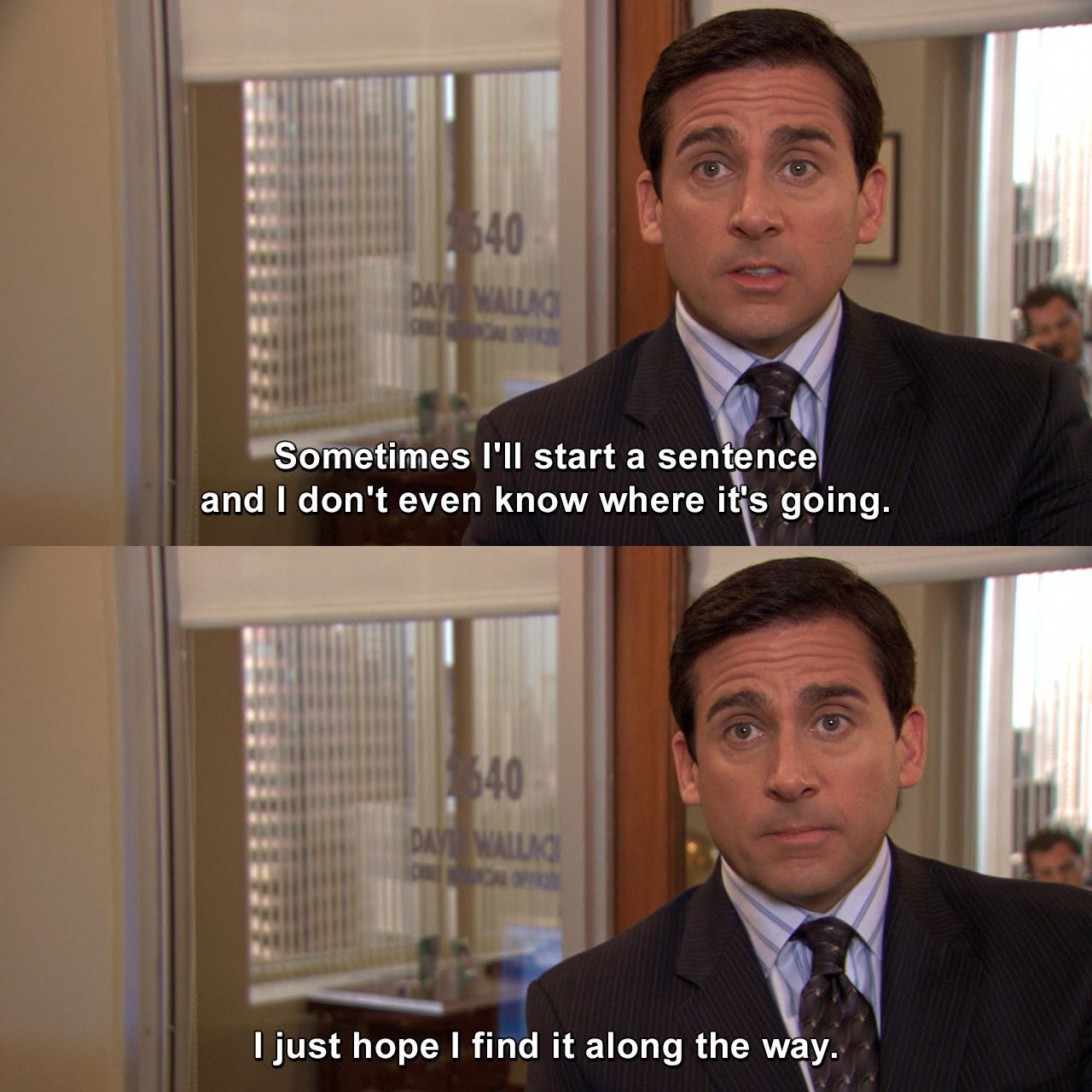 Michael Scott quote: "Sometimes I'll start a sentence and I don't even know where it's going. I just hope I find it along the way"