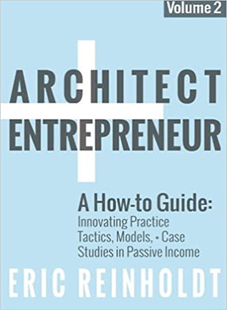Architect + Entrepreneur: A How-to Guide for Innovating Practice: Tactics, Models, and Case Studies in Passive Income. Vol. 2