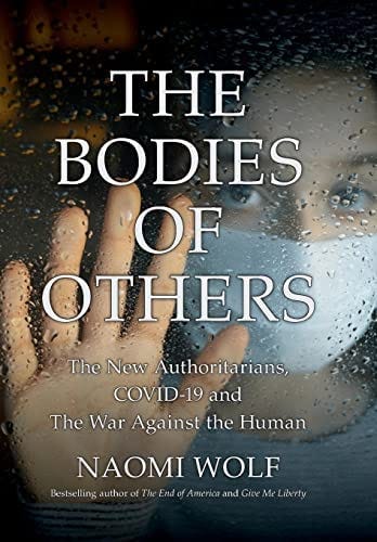 The Bodies of Others: The New Authoritarians, COVID-19 and The War Against  the Human: 9781737478560: Wolf, Naomi: Books - Amazon.com