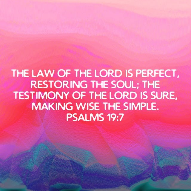 The law of the Lord is perfect, restoring the soul. The testimony of the Lord is sure, making wise the simple. Psalms 19:7
