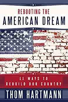 Rebooting the American Dream: 11 Ways to Rebuild Our Country: Hartmann,  Thom: 9781609940294: Amazon.com: Books