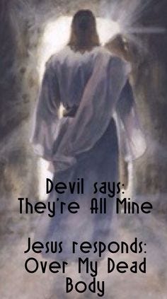 The devil says: "They're all mine." ♥Jesus responds: "Over My Dead Body."