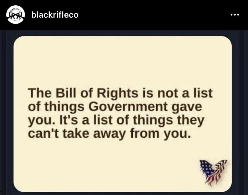 May be an image of text that says 'blackrifleco The Bill of Rights is not a list of things Government gave you. It's a list of things they can't take away from you.'