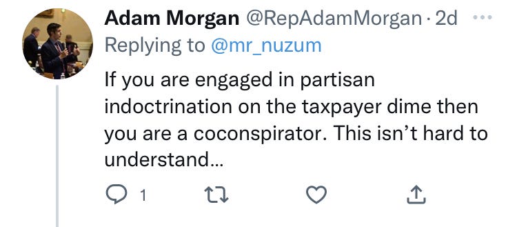 "If you are engaged in partisan indoctrination on the taxpayer dime then you are a coconspirator [sic]. This isn't hard to understand" (tweet from Morgan)
