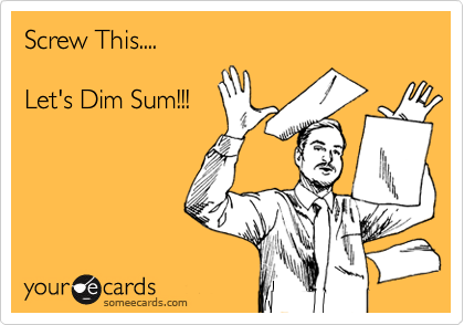 Screw This.... Let's Dim Sum!!! | Flirting Ecard