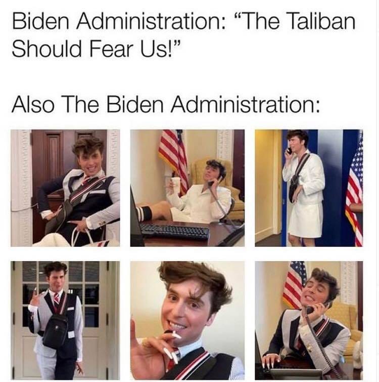 May be an image of 6 people and text that says 'Biden Administration: "The Taliban Should Fear Us!" Also The Biden Administration:'