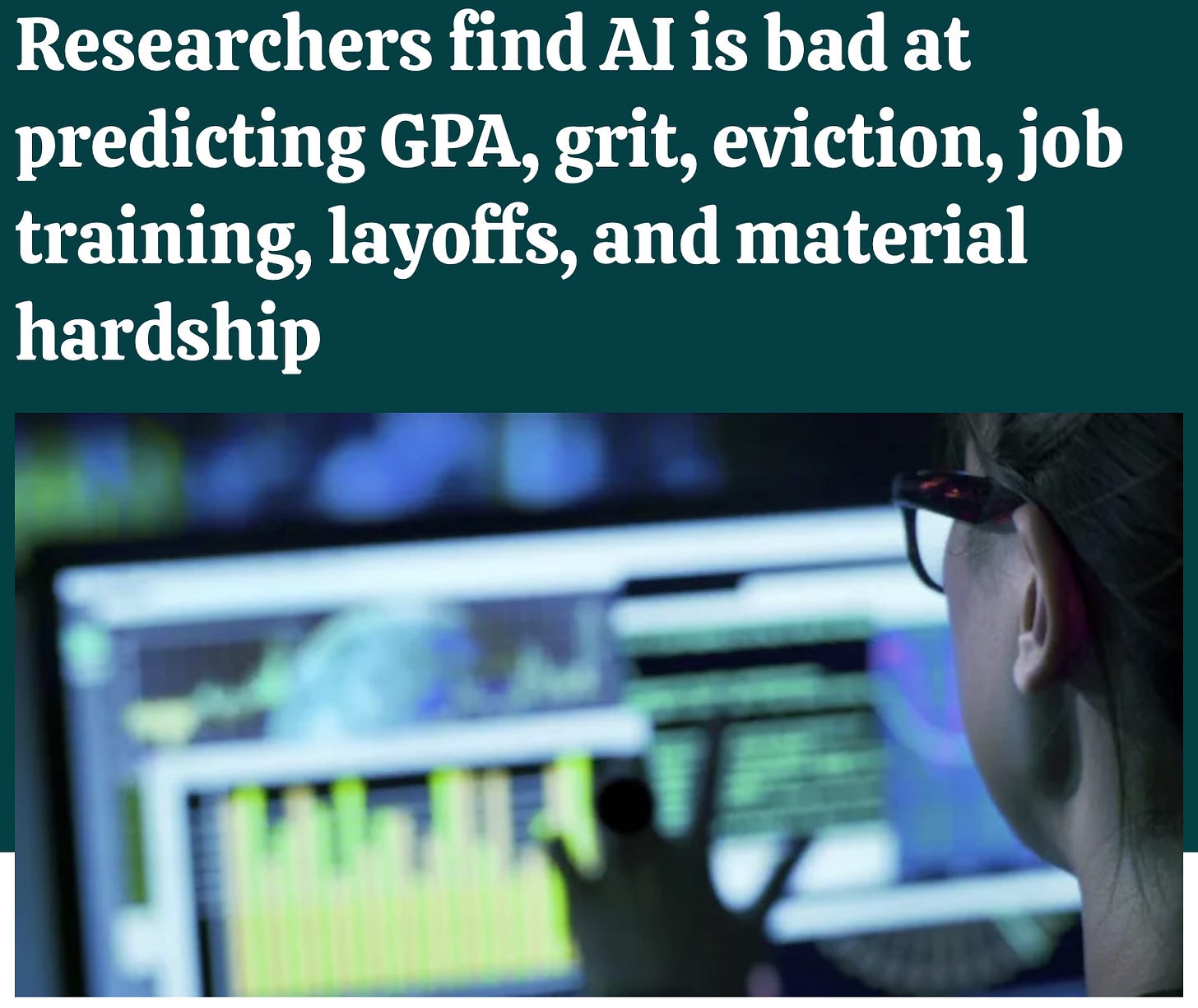 A screenshot from a news article which says: "Researchers find AI is bad at predicting GPA, grit, eviction, job training, layoffs, and material hardship".