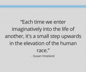 Susan Vreeland quote reading, “Each time we enter imaginatively into the life of another, it's a small step upwards in the elevation of the human race.”