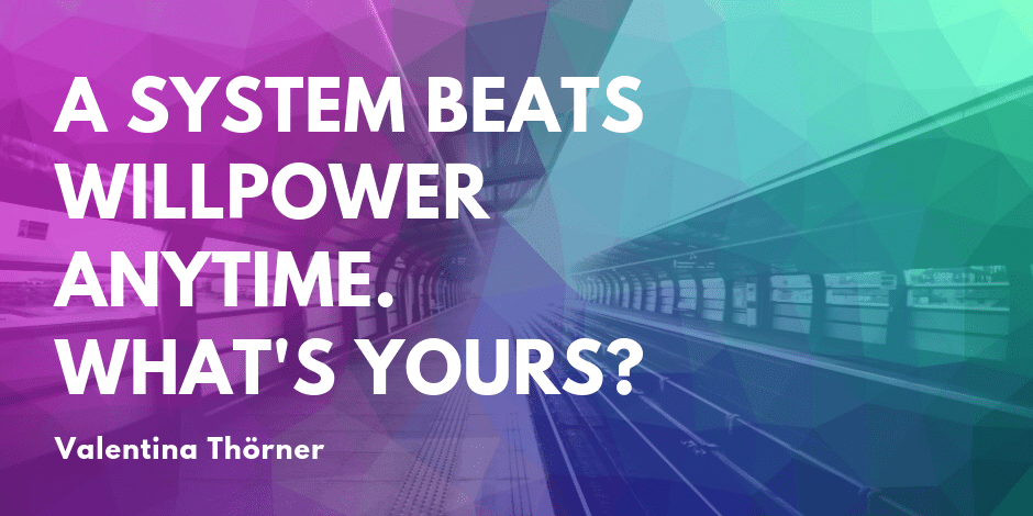 Quote: A system beats willpower anytime. What's yours? - Valentina Thörner