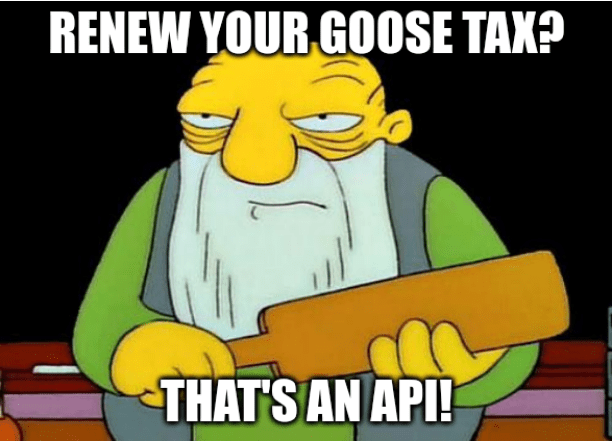 The "That's a paddling" meme - saying "Renew your goose tax? That's an API!"