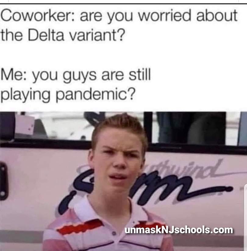 May be an image of 1 person and text that says 'Coworker: are you worried about the Delta variant? Me: you guys are still playing pandemic? m unmaskNJschools.com'