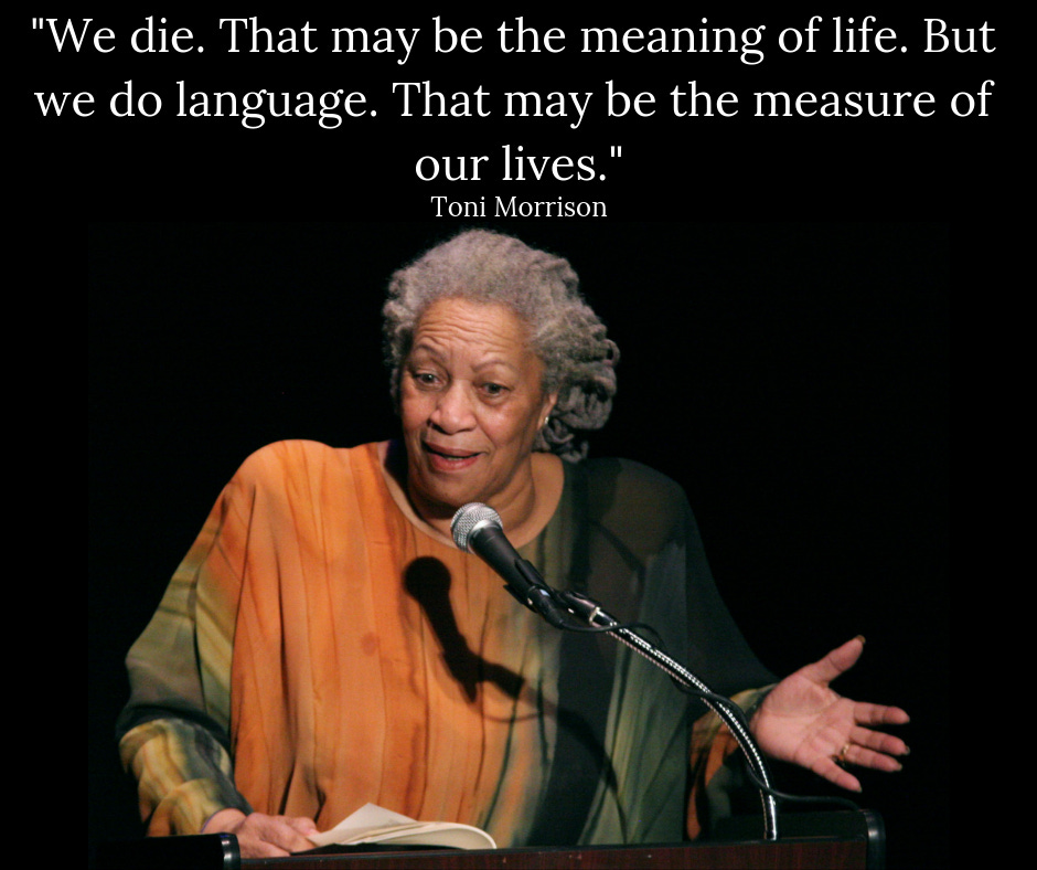 Toni Morrison quote: "We die. That may be the meaning of life. But we do language. That may be the measure of our lives."