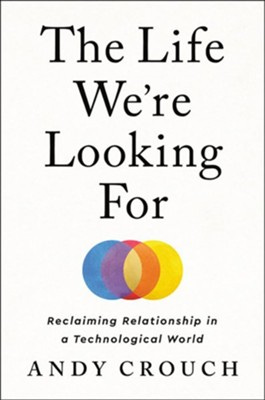 The Life We're Looking For: Reclaiming Relationship in  a Technological World  -     By: Andy Crouch
