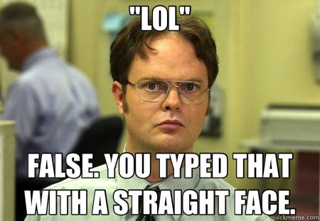 LOL" FALSE. YOU TYPED THAT WITH A STRAIGHT FACE. - Schrute - quickmeme