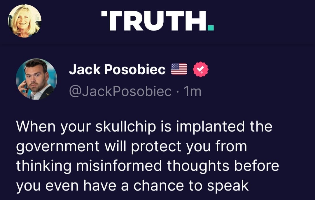 May be an image of 2 people and text that says 'TRUTH. Jack Posobiec @JackPosobiec 1m When your skullchip is implanted the government will protect you from thinking misinformed thoughts before you even have a chance to speak'
