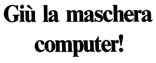 Ingrandimento del titolo dell'articolo originale "Giù la maschera computer!"