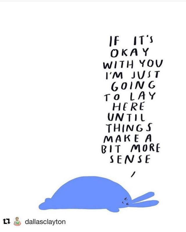 A blue blob lying down on the floor with the text above that reads: If it's okay with you I'm just going to lay here until things make a bit more sense. Art by Dallas Clayton.