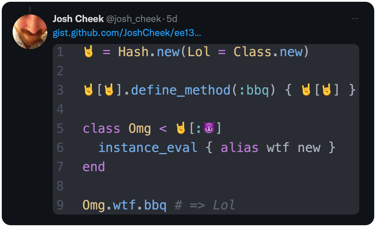 🤘 = Hash.new(Lol = Class.new)  🤘[🤘].define_method(:bbq) { 🤘[🤘] }  class Omg < 🤘[:😈]   instance_eval { alias wtf new } end  Omg.wtf.bbq # => Lol
