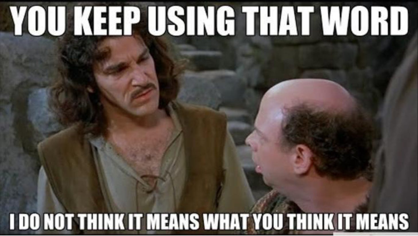 A still-frame photo from the film, “The Princess Bride.” Inigo Montoya, played by Mandy Patinkin, is looking with a furrowed brow at Vizzini, played by Wallace Shawn. The words over the picture say, “You keep using that word. I do not think it means what you think it means.”
