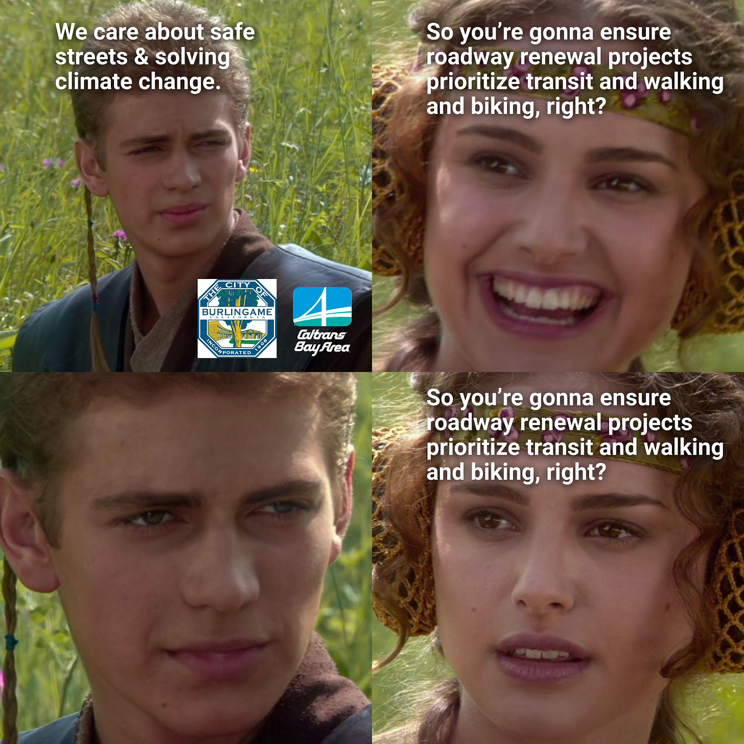 Image of the "For the better right" meme where Anakin Skywalker is portrayed as Caltrans and Burlingame saying "We care about safe steets and solving climate change" and Padme saying "So you’re gonna ensure roadway renewal projects prioritize transit and walking and biking, right?"