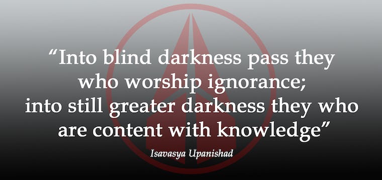 A picture with light grey background at the top that darkens into black at the bottom. There is a stylized red peace sign in the center. Overlaid on the peace sign in white font reads: “Into blind darkness pass they who worshop ignorance; into still greater darkness they who are content with knowledge.” Attribution this quote is given below to Isavasya Upanishad, a Hindu scripture.