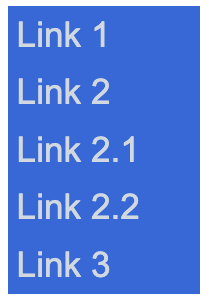 Vertical list, showing all links at the same level of indentation. Who knows which links are the second level?