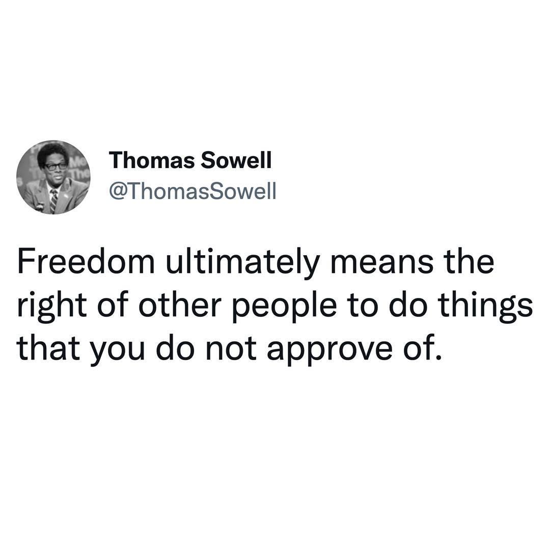 May be an image of text that says 'Thomas Sowell @ThomasSowell Freedom ultimatelym means the right of other people to do things that you do not approve of.'