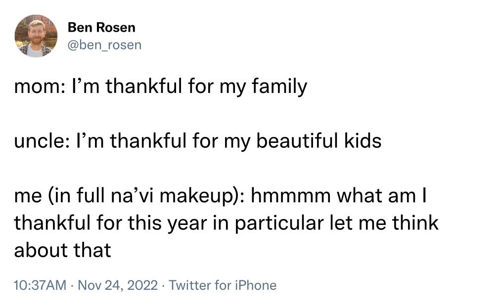 Tweet from @ben_rosen. "Mom: I'm thankful for my family. Uncle: I'm thankful for my beautiful kids. Me (in full Na'vi makeup): hmmmm what am I thankful for this year in particular let me think about that