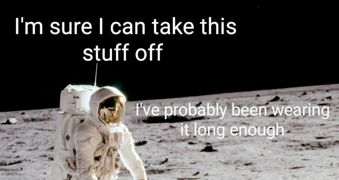 photo of a person in a space suit on the surface of the moon with the caption that says I’m sure I can take this stuff off I’ve probably been wearing it long enough