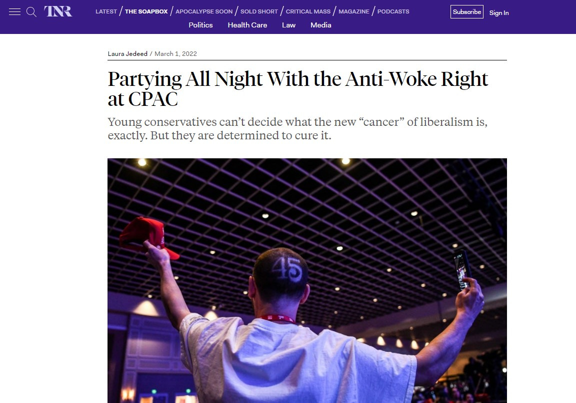 A screenshot of a The New Republic article by Laura Jedeed on March 1, 2022. "Partying all night with the anti-woke right at CPAC. Young consevatives can't decide what the new "cancer" of liberalism is exactly. But they are determined to cure it. Below, a picture of a dude holding a MAG A cap in one hand and a buzz haircut with "45" carved into it. He seems to be DJing