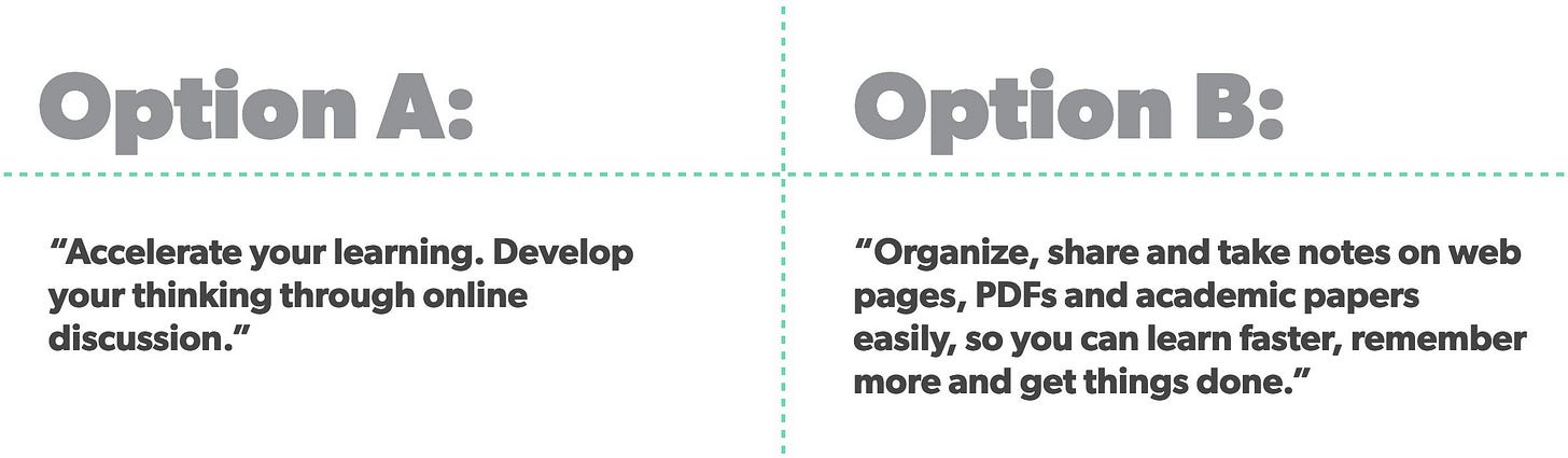 Option A:   “Accelerate your learning. Develop your thinking through online discussion” Option B: "Organize, share and take notes on web pages, PDFs and academic papers easily, so you can learn faster, remember more and get things done.”